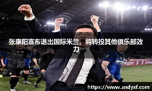 张康阳宣布退出国际米兰，将转投其他俱乐部效力