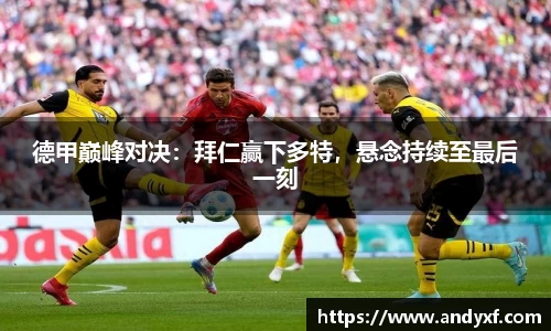 德甲巅峰对决：拜仁赢下多特，悬念持续至最后一刻