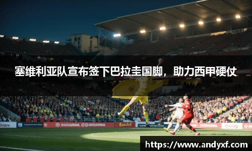塞维利亚队宣布签下巴拉圭国脚，助力西甲硬仗