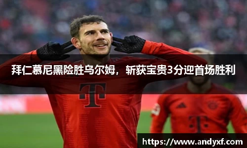 拜仁慕尼黑险胜乌尔姆，斩获宝贵3分迎首场胜利