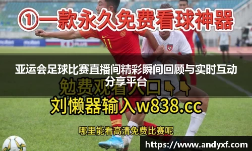 亚运会足球比赛直播间精彩瞬间回顾与实时互动分享平台