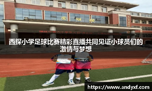 西探小学足球比赛精彩直播共同见证小球员们的激情与梦想