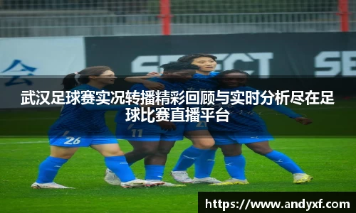 武汉足球赛实况转播精彩回顾与实时分析尽在足球比赛直播平台