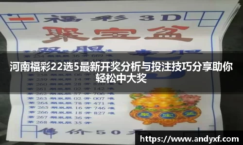 河南福彩22选5最新开奖分析与投注技巧分享助你轻松中大奖